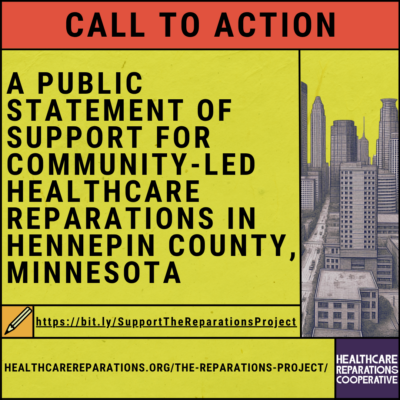 Green back ground with text that reads "Call to Action. A Public Statement of Support for Community-Led Healthcare Reparations in Hennepin County Minnesota" https://bit.ly/SupportTheReparationsProject 
healthcarereparations.org/the-reparations-project/ with purple HRC logo